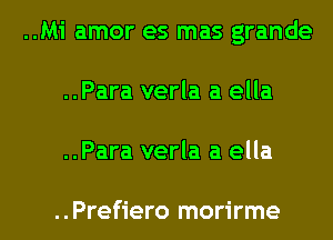 ..Mi amor es mas grande
..Para verla a ella
..Para verla a ella

..Prefiero morirme