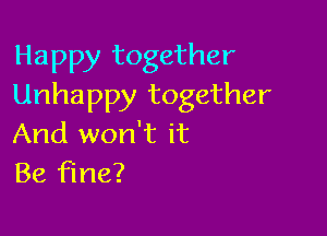 Happy together
Unhappy together

And won't it
Be fine?