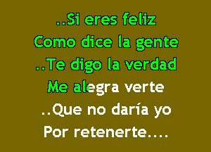 ..Si eres feliz
Como dice la gente
..Te digo la verdad

Me alegra verte
..Que no daria yo

Por retenerte.... l