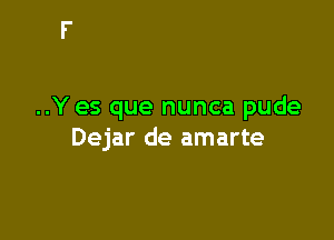 ..Yes que nunca pude

Dejar de amarte