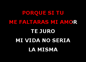 PORQUE SI TU
ME FALTARAS MI AMOR

TE JURO
MI VIDA N0 SERIA
LA MISMA