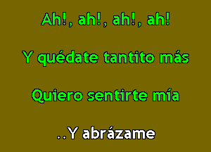 Ahl, ah!, ah!, ah!

Y qwdate tantito m6S

Quiero sentirte mia

..Y abrazame