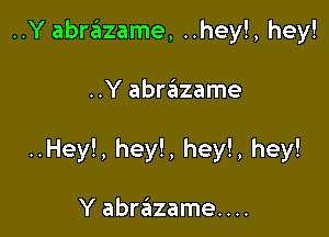 ..Y abrazame, ..hey!, hey!

..Y abrazame

..Hey!, hey!, hey!, hey!

Y abr3zame....