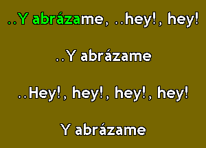 ..Y abrazame, ..hey!, hey!

..Y abrazame

..Hey!, hey!, hey!, hey!

Y abrazame