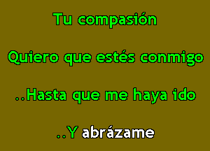 Tu compasic'm

Quiero que esws conmigo

..Hasta que me haya ido

..Y abrazame