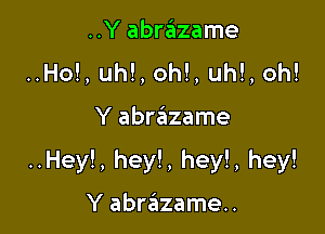 ..Y abrzazame
..Ho!, uh!, oh!, uh!, oh!

Y abrazame

..Hey!, hey!, hey!, hey!

Y abrzEIzame..