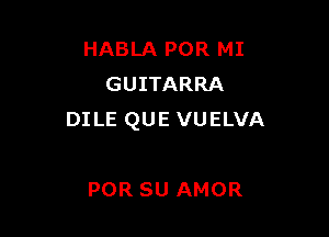 HABLA POR MI
GUITARRA

DILE QUE VUELVA

POR SU AMOR