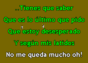 ..Tienes que saber
Que es lo Ultimo que pido
Quenestoy giasesperado
YsegIJn mis latidos

No me queda mucho oh!