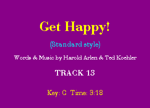 Get Happy!

(Standa rd style)

Words 3c Music by Harold Arlmu 3c Tod Kochlm'

TRACK 13

ICBYI G TiIDBI 318
