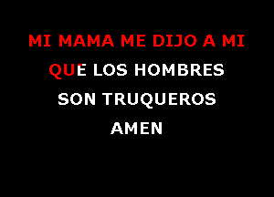 MI MAMA ME DIJO A MI
QUE LOS HOMBRES

SON TRUQUEROS
AMEN