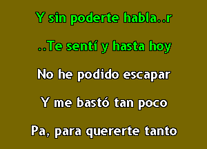 Y sin poderte habla..r

..Te senti y hasta hoy

No he podido escapar

Y me bastc') tan poco

Pa, para quererte tanto