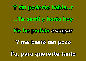 Y sin poderte habla..r
..Te senti y hasta hoy
No he podido escapar

Y me bast6 tan poco

Pa, para quererte tanto l