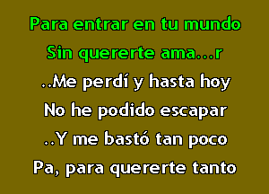 Para entrar en tu mundo
Sin quererte ama...r
..Me perdi y hasta hoy
No he podido escapar

..Y me bast6 tan poco

Pa, para quererte tanto l