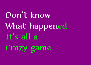 Don't know
What happened

It's all 3
Crazy game