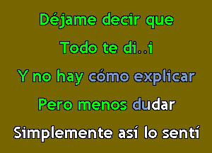 Dtizjame decir que
Todo te di..i
Y no hay c6mo explicar
Pero menos dudar

Simplemente asi lo senti