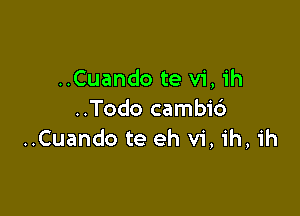 ..Cuando te vi, ih

..Todo cambic')
..Cuando te eh vi, ih, ih