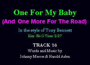 One For My Baby

In the style ofTony Bennett
Koyz Eb-CTimt 227

TRACK 16

Words and Musxc by
JohnnyMc-xcex 55 Hmold Axlcn l