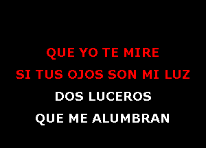 QUE Y0 TE MIRE

SI TUS OJOS SON MI LUZ
DOS LUCEROS
QUE ME ALUMBRAN