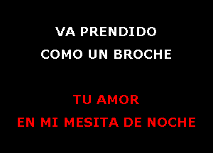 VA PRENDIDO
COMO UN BROCHE

TU AMOR
EN MI MESITA DE NOCHE