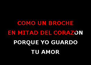 COMO UN BROCHE

EN MITAD DEL CORAZON
PORQUE Y0 GUARDO
TU AMOR