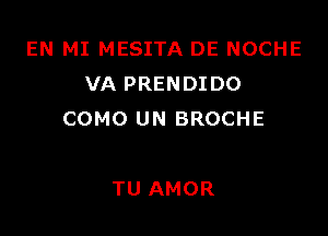 EN MI MESITA DE NOCHE
VA PRENDIDO

COMO UN BROCHE

TU AMOR