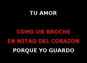 TU AMOR

COMO UN BROCHE
EN MITAD DEL CORAZON
PORQUE YO GUARDO