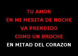 TU AMOR
EN MI MESITA DE NOCHE
VA PRENDIDO
COMO UN BROCHE
EN MITAD DEL CORAZON