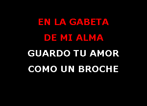 EN LA GABETA
DE MI ALMA

GUARDO TU AMOR
COMO UN BROCHE