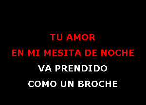 TU AMOR

EN MI MESITA DE NOCHE
VA PRENDIDO
COMO UN BROCHE