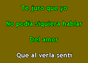 Te juro que yo

No podia siquiera hablar

Del amor

Que al verla senti