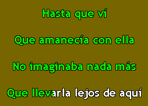 Hasta que vi
Que amanecia con ella
No imaginaba nada ITIE'IS

Que llevarla lejos de aqui