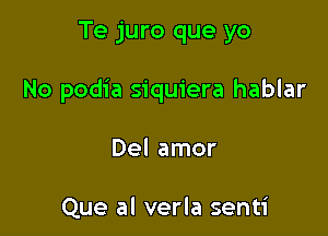 Te juro que yo

No podia siquiera hablar

Del amor

Que al verla senti