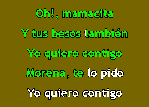 Ohl, mamacita
Y tus besos tambie'n
Yo quiero contigo

Morena, te lo pido

Yo quiero contigo