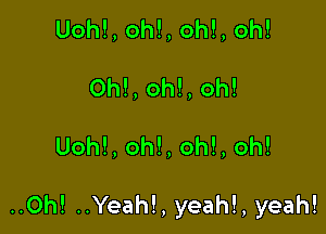 Uohl, oh!, oh!, oh!
Oh!, oh!, oh!

Uoh!, oh!, oh!, oh!

..Oh! ..Yeah!, yeah!, yeah!