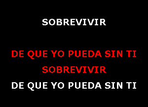 SOBREVIVI R

DE QUE Y0 PUEDA SIN TI
SOBREVIVIR
DE QUE Y0 PUEDA SIN TI