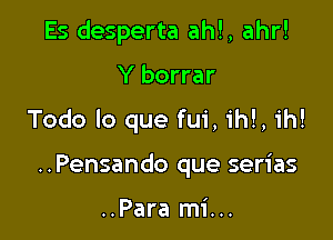 Es desperta ahl, ahr!

Y borrar

Todo lo que fui, ihl, ih!

..Pensando que serias

..Para mi...