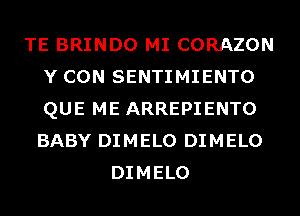 TE BRINDO MI CORAZON
Y CON SENTIMIENTO
QUE ME ARREPIENTO
BABY DIMELO DIMELO

DIMELO