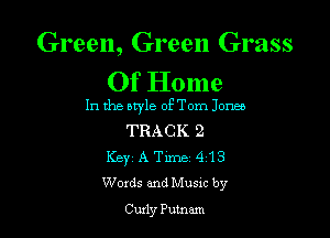Green, Green Grass
Of Home

In the style oETom Jones

TRACK 2
Key A Time. 4 13
Words and Musxc by

Curly Putnam