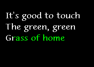 It's good to touch
The green, green

Grass of home