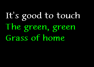 It's good to touch
The green, green

Grass of home