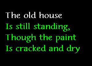 The old house

Is still standing,
Though the paint
Is cracked and dry