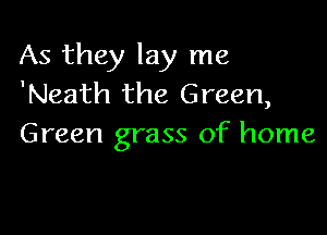 As they lay me
'Neath the Green,

Green grass of home