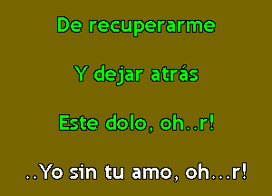 De recuperarme

Y dejar atnis

Este dolo, oh..r!

..Yo sin tu amo, oh...r!