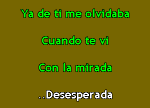 Ya de ti me olvidaba
Cuando te vi

Con la mirada

..Desesperada