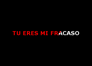 TU ERES MI FRACASO