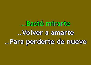 ..Bastc') mirarte

..Volver a amarte
..Para perderte de nuevo