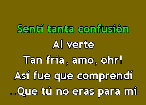 Senti tanta confusic'm
Al verte
Tan fria, amo, 0hr!
Asi fue que comprendi
..Que tL'I no eras para mi