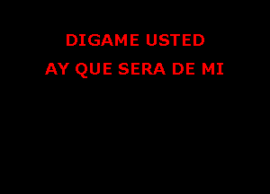 DIGAME USTED
AY QUE SERA DE MI