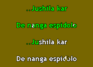 ..Jushila kar
De nanga espidolo

..Jush1'la kar

De nanga espiclolo