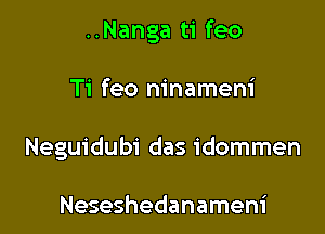 ..Nanga ti feo

Ti feo ninameni

Neguidubi das idommen

Neseshedanameni